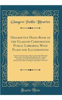 Descriptive Hand-Book of the Glasgow Corporation Public Libraries, With Plans and Illustrations: Issued on the Occasion of the Laying of the Memorial Stone of the New Mitchell Library, by Dr. Andrew Carnegie, and of the Annual Conference of the Lib