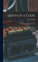 Birth of a Cook; a Gastronomical Autobiography