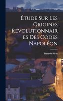 Étude sur les Origines Revolutionnaires des Codes Napoléon