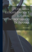 Colombia, Estados Unidos Y El Canal Interoceanico De Panama