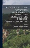 Nachträge zu den in Germaniens Völkerstimmen vertretenen Mundarten der gothisch-germanischen Völker.