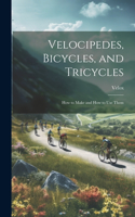 Velocipedes, Bicycles, and Tricycles; How to Make and How to Use Them