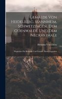 Gemälde von heidelberg, Mannheim, Schwetzingen, dem Odenwalde und dem Neckarthale