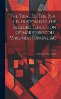 Trial Of The Rev. L.d. Huston For The Alleged Seduction Of Mary Driscoll, Virginia Hopkins, &c