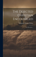 Dejected Christian Encouraged; Two Discourses ..