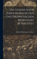 Die Genesis nach ihrer moralischen und prophetischen Bedeutung betrachtet