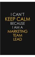 I Can't Keep Calm Because I Am A Marketing Team Lead