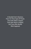 In Baseball And In Business, There Are Three Types Of People. Those Who Make It Happen, Those Who Watch It Happen, And Those Who Wonder What Happened.: Lined Journal Notebook