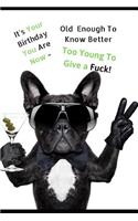 It's Your Birthday You Are Now....Old Enough To Know Better, Too Young To Give a Fuck
