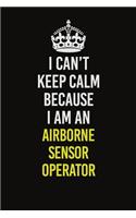 I Can&#65533;t Keep Calm Because I Am An Airborne Sensor Operator