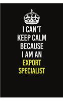 I Can&#65533;t Keep Calm Because I Am An Export Specialist