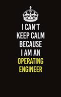 I Can't Keep Calm Because I Am An Operating Engineer