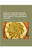 History of British Costume, from the Earliest Period to the Close of the Eighteenth Century: (English)