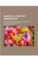 Making a Country Newspaper; Being a Detailed Statement of the Essentials to Success in Newspaper Making