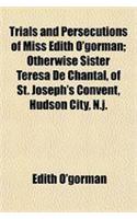 Trials and Persecutions of Miss Edith O'Gorman; Otherwise Sister Teresa de Chantal, of St. Joseph's Convent, Hudson City, N.J.