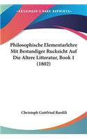 Philosophische Elementarlehre Mit Bestandiger Rucksicht Auf Die Altere Litteratur, Book 1 (1802)