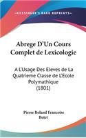 Abrege D'Un Cours Complet de Lexicologie: A L'Usage Des Eleves de La Quatrieme Classe de L'Ecole Polymathique (1801)