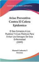 Aviso Preventivo Contra El Colera Epidemico: O Sea Consejos a Los Pueblos y a Los Medicos Para Evitar Los Estragos de Esta Enfermedad (1849)