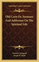 Old Corn Or, Sermons and Addresses on the Spiritual Life