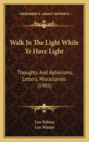 Walk In The Light While Ye Have Light: Thoughts And Aphorisms, Letters, Miscellanies (1905)(English)