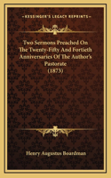 Two Sermons Preached on the Twenty-Fifty and Fortieth Anniversaries of the Author's Pastorate (1873)