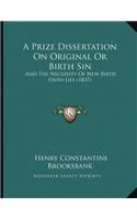A Prize Dissertation On Original Or Birth Sin: And The Necessity Of New Birth Unto Life (1837)