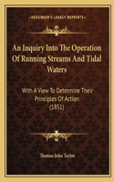 Inquiry Into The Operation Of Running Streams And Tidal Waters: With A View To Determine Their Principles Of Action (1851)