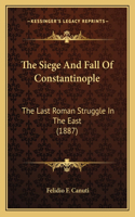 The Siege And Fall Of Constantinople