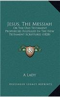 Jesus, The Messiah: Or The Old Testament Prophecies Fulfilled In The New Testament Scriptures (1828)