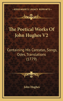 The Poetical Works Of John Hughes V2: Containing His Cantatas, Songs, Odes, Translations (1779)