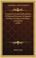 A Summary Practical Elucidation Of National Economy, In Support Of Direct Taxation And Direct Assessment (1848)