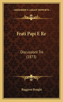 Frati Papi E Re: Discussioni Tre (1873)(Italian)