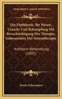 Die Diphtherie, Ihr Wesen, Ursache Und Bekampfung Mit Berucksichtigung Der Therapie, Insbesondere Der Serumtherapie: Antitoxin-Behandlung (1895)