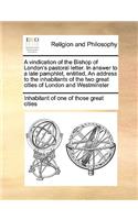 A vindication of the Bishop of London's pastoral letter. In answer to a late pamphlet, entitled, An address to the inhabitants of the two great cities of London and Westminster