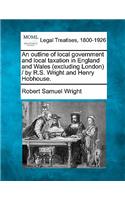 Outline of Local Government and Local Taxation in England and Wales (Excluding London) / By R.S. Wright and Henry Hobhouse.