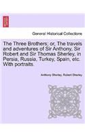 The Three Brothers; Or, the Travels and Adventures of Sir Anthony, Sir Robert and Sir Thomas Sherley, in Persia, Russia, Turkey, Spain, Etc. with Portraits.