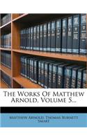 The Works of Matthew Arnold, Volume 5...