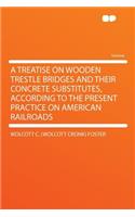 A Treatise on Wooden Trestle Bridges and Their Concrete Substitutes, According to the Present Practice on American Railroads