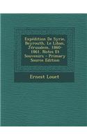Expedition de Syrie, Beyrouth, Le Liban, Jerusalem, 1860-1861. Notes Et Souvenirs - Primary Source Edition