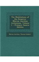 The Meditations of the Emperor Marcus Aurelius Antoninus, Volume 1 - Primary Source Edition