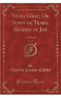 Myra Gray; Or Sown in Tears, Reaped in Joy, Vol. 3 of 3: A Novel (Classic Reprint)(English)