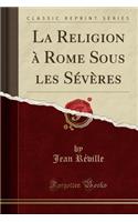 La Religion ï¿½ Rome Sous Les Sï¿½vï¿½res (Classic Reprint)