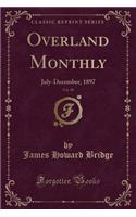 Overland Monthly, Vol. 30: July-December, 1897 (Classic Reprint): July-December, 1897 (Classic Reprint)