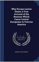 Why Europe Leaves Home; A True Account of the Reasons Which Cause Central Europeans to Overrun America