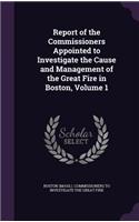 Report of the Commissioners Appointed to Investigate the Cause and Management of the Great Fire in Boston, Volume 1