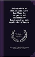 Letter to the Rt. Hon. Charles James Fox, Upon the Dangerous and Inflammatory Tendency of his Late Conduct in Parliament