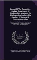 Report of the Committee on Law Department of the Board of Aldermen on the Investigation Into the Conduct of Andrew H. Green, Comptroller