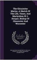 Gloucester Martyr, A Sketch Of The Life, Times, And Martyrdom Of J. Hooper, Bishop Of Gloucester And Worcester