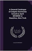A General Catalogue of Colgate University Issued in April MCMXIII at Hamilton, New York: (English)