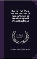 Our Navy at Work; the Yankee Fleet in French Waters as Seen by Reginald Wright Kauffman